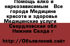 Помощь алко и наркозависимым - Все города Медицина, красота и здоровье » Медицинские услуги   . Свердловская обл.,Нижняя Салда г.